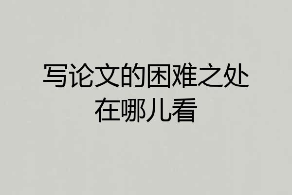 写论文的困难之处在哪儿看
