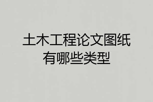 土木工程论文图纸有哪些类型
