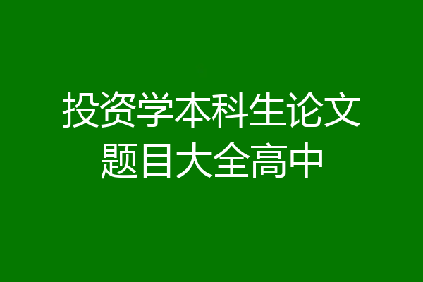 投资学本科生论文题目大全高中
