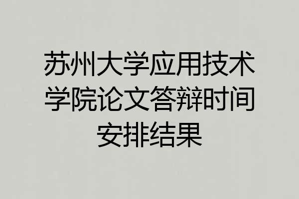 苏州大学应用技术学院论文答辩时间安排结果