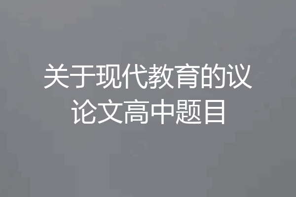 关于现代教育的议论文高中题目