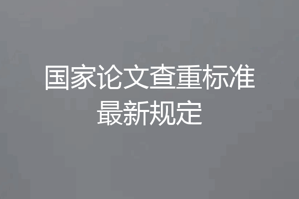 国家论文查重标准最新规定