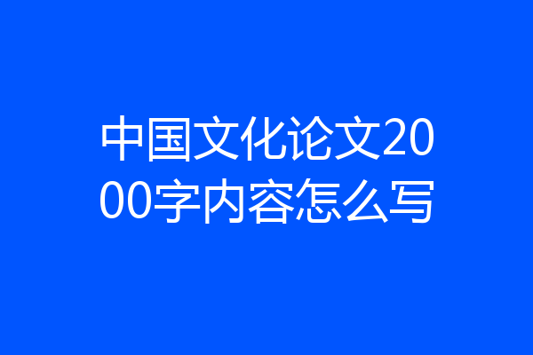 中国文化论文2000字内容怎么写