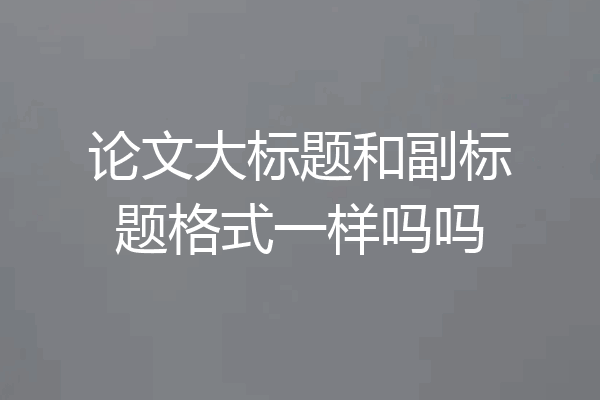 论文大标题和副标题格式一样吗吗