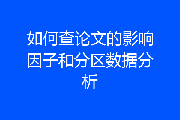 如何查论文的影响因子和分区数据分析
