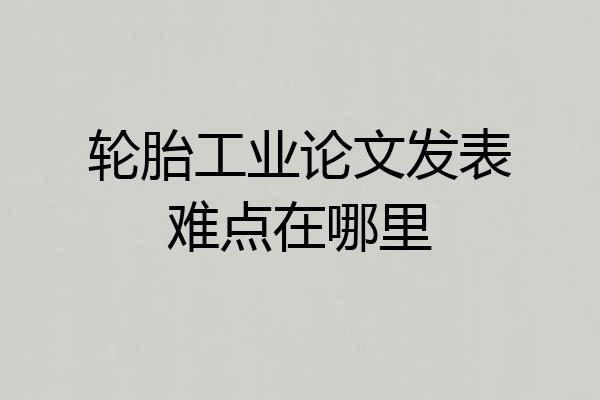 轮胎工业论文发表难点在哪里