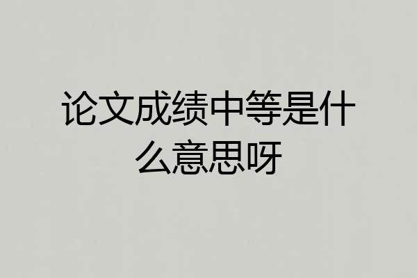 论文成绩中等是什么意思呀