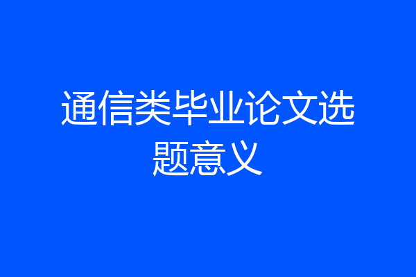 通信类毕业论文选题意义