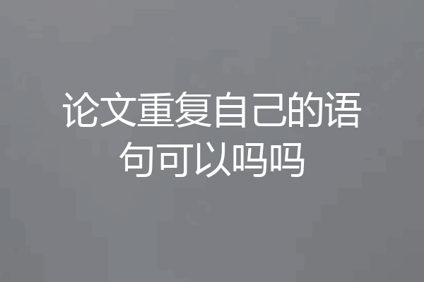 论文重复自己的语句可以吗吗