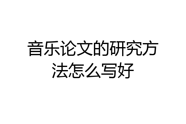 音乐论文的研究方法怎么写好
