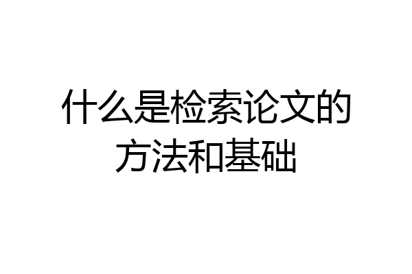 什么是检索论文的方法和基础