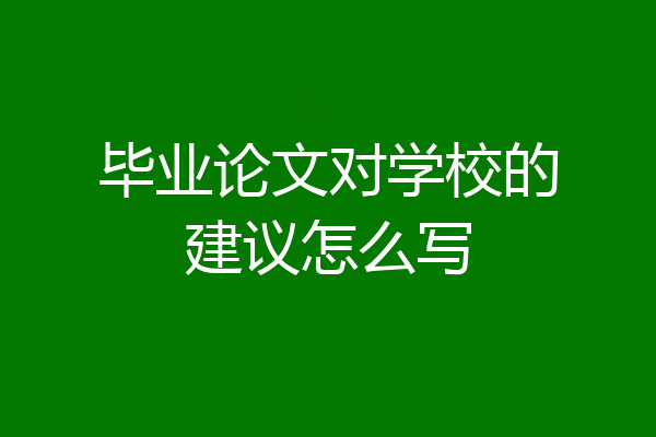 毕业论文对学校的建议怎么写