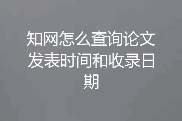 知网怎么查询论文发表时间和收录日期
