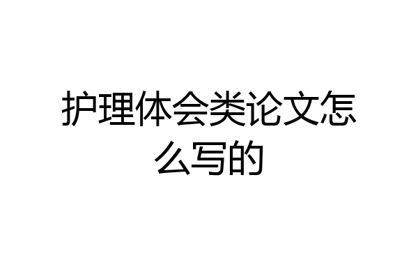 护理体会类论文怎么写的