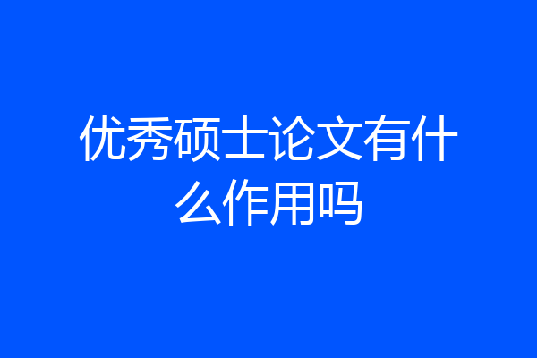 优秀硕士论文有什么作用吗