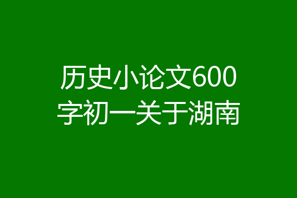 历史小论文600字初一关于湖南