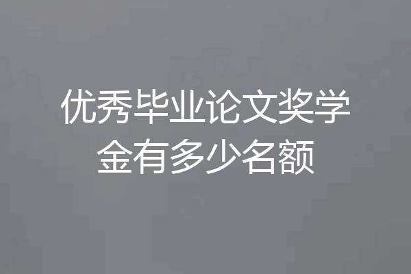 优秀毕业论文奖学金有多少名额
