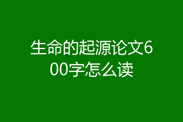 生命的起源论文600字怎么读