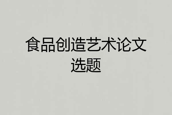 食品创造艺术论文选题