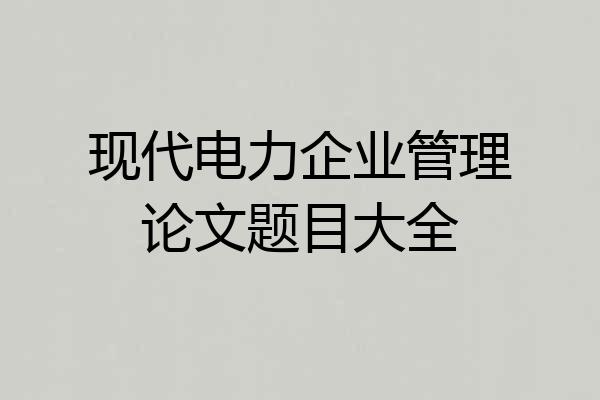 现代电力企业管理论文题目大全
