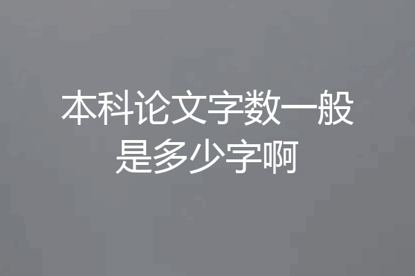 本科论文字数一般是多少字啊