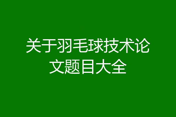 关于羽毛球技术论文题目大全