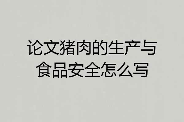 论文猪肉的生产与食品安全怎么写