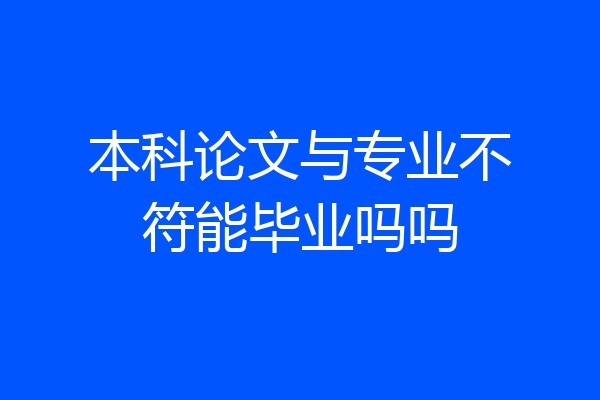 本科论文与专业不符能毕业吗吗