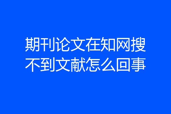 期刊论文在知网搜不到文献怎么回事