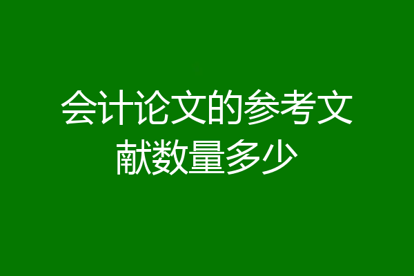 会计论文的参考文献数量多少