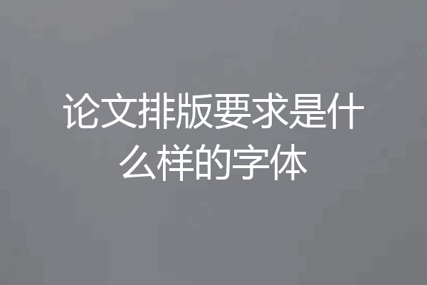 论文排版要求是什么样的字体