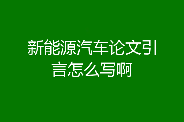 新能源汽车论文引言怎么写啊