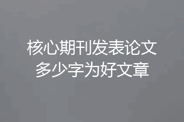 核心期刊发表论文多少字为好文章