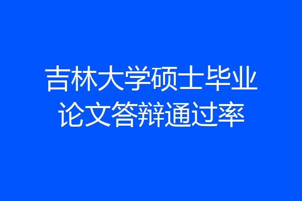 吉林大学硕士毕业论文答辩通过率