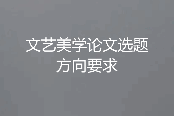 文艺美学论文选题方向要求