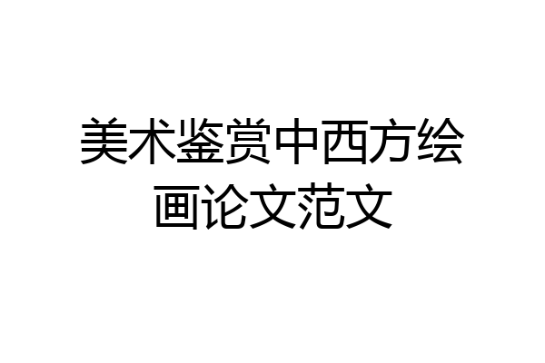 美术鉴赏中西方绘画论文范文