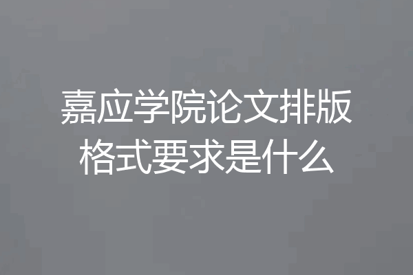 嘉应学院论文排版格式要求是什么