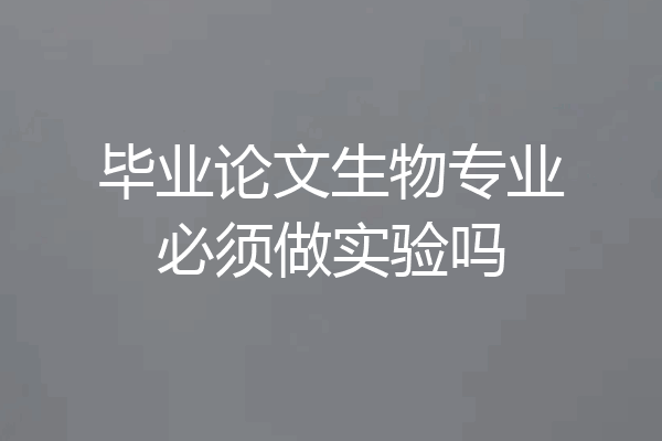 毕业论文生物专业必须做实验吗