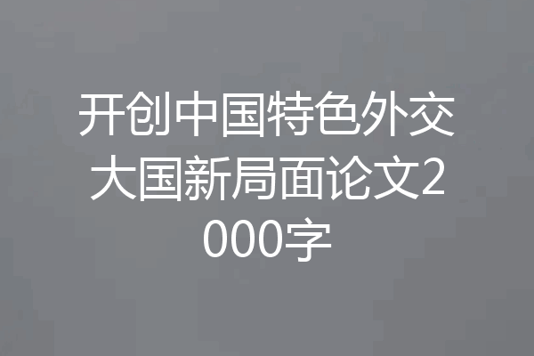 开创中国特色外交大国新局面论文2000字