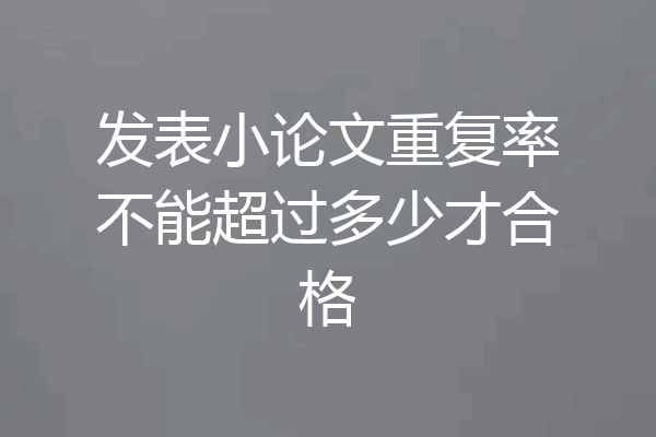 发表小论文重复率不能超过多少才合格