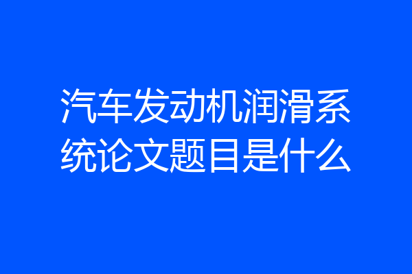 汽车发动机润滑系统论文题目是什么