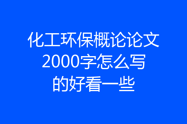 化工环保概论论文2000字怎么写的好看一些