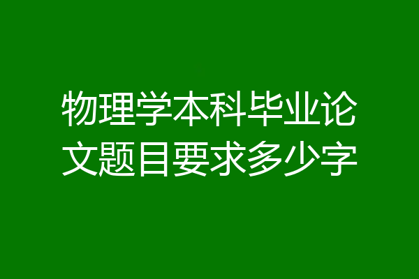 物理学本科毕业论文题目要求多少字