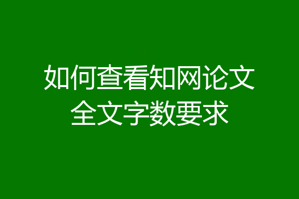 如何查看知网论文全文字数要求