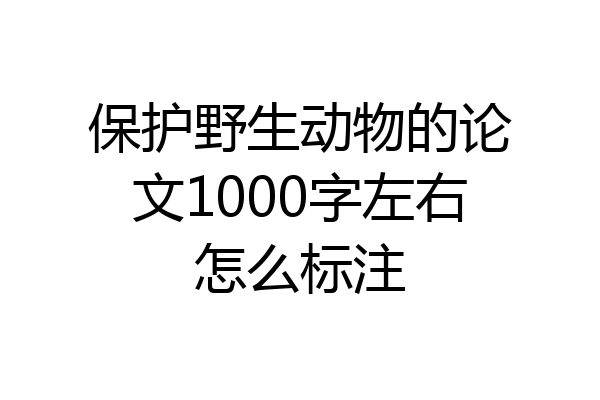 保护野生动物的论文1000字左右怎么标注