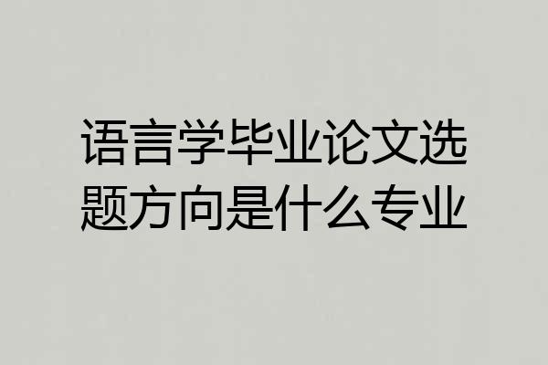 语言学毕业论文选题方向是什么专业
