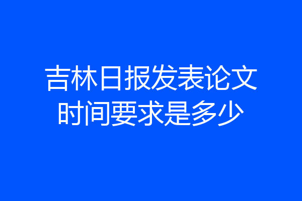 吉林日报发表论文时间要求是多少