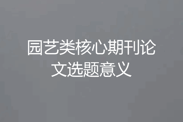 园艺类核心期刊论文选题意义