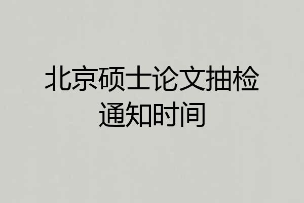北京硕士论文抽检通知时间