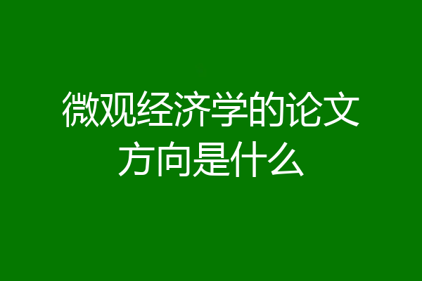 微观经济学的论文方向是什么